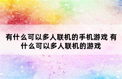 有什么可以多人联机的手机游戏 有什么可以多人联机的游戏